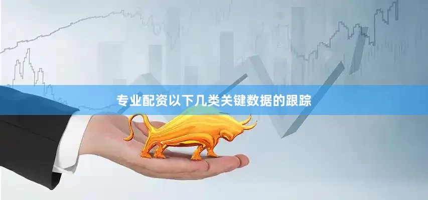 专业配资以下几类关键数据的跟踪