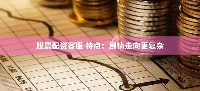 股票配资客服 特点：剧情走向更复杂