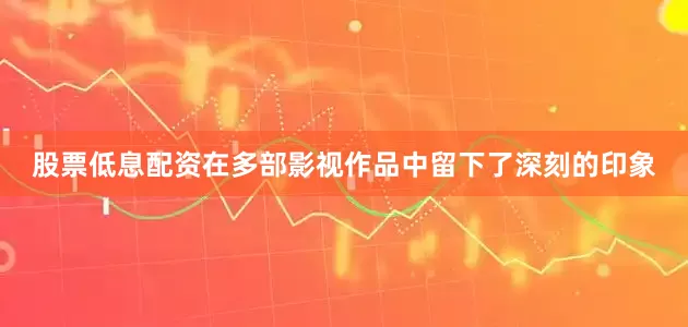 股票低息配资在多部影视作品中留下了深刻的印象