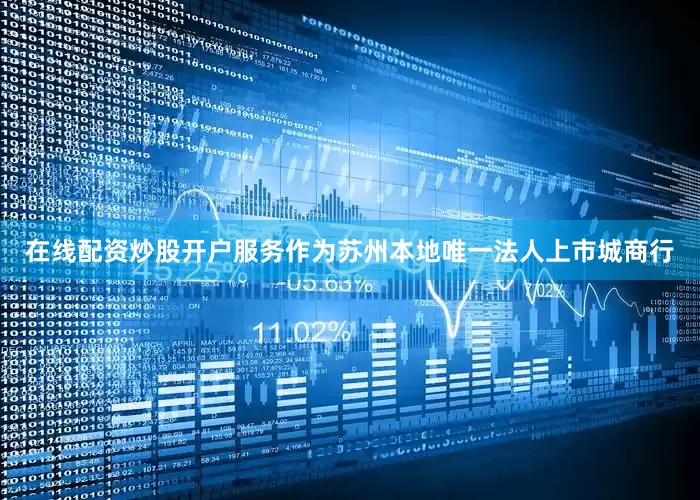 在线配资炒股开户服务作为苏州本地唯一法人上市城商行