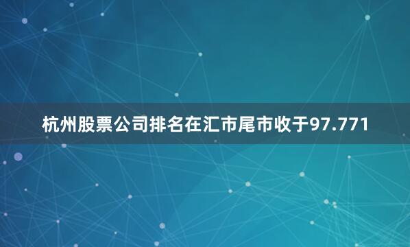 杭州股票公司排名在汇市尾市收于97.771