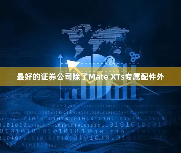 最好的证券公司除了Mate XTs专属配件外