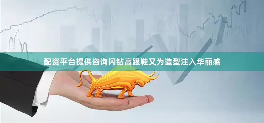 配资平台提供咨询闪钻高跟鞋又为造型注入华丽感