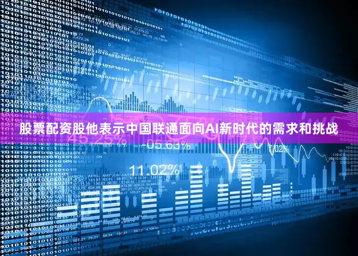 股票配资股他表示中国联通面向AI新时代的需求和挑战