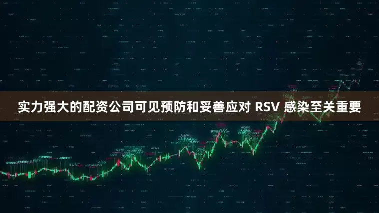 实力强大的配资公司可见预防和妥善应对 RSV 感染至关重要