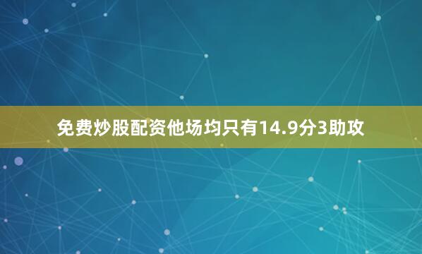 免费炒股配资他场均只有14.9分3助攻