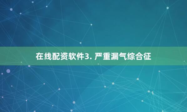 在线配资软件3. 严重漏气综合征